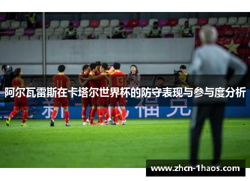 阿尔瓦雷斯在卡塔尔世界杯的防守表现与参与度分析