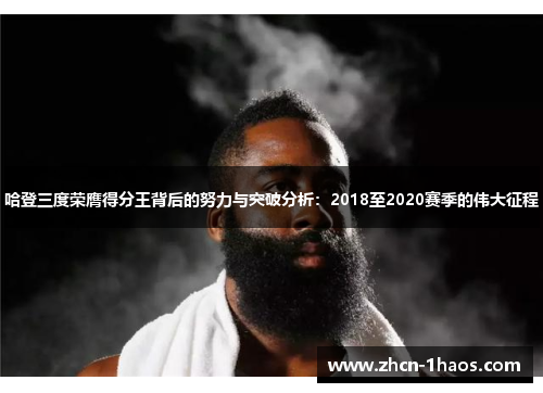 哈登三度荣膺得分王背后的努力与突破分析：2018至2020赛季的伟大征程