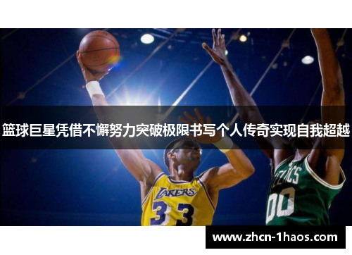 篮球巨星凭借不懈努力突破极限书写个人传奇实现自我超越