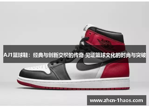 AJ1篮球鞋：经典与创新交织的传奇 见证篮球文化的时尚与突破