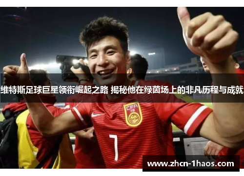 维特斯足球巨星领衔崛起之路 揭秘他在绿茵场上的非凡历程与成就