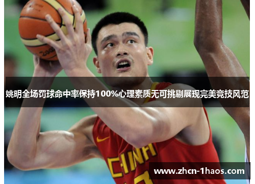 姚明全场罚球命中率保持100%心理素质无可挑剔展现完美竞技风范