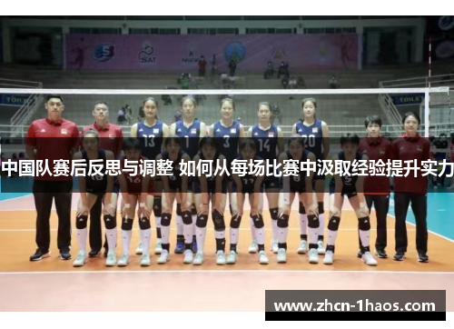 中国队赛后反思与调整 如何从每场比赛中汲取经验提升实力