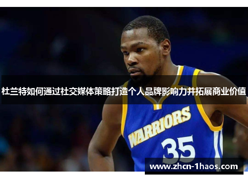 杜兰特如何通过社交媒体策略打造个人品牌影响力并拓展商业价值