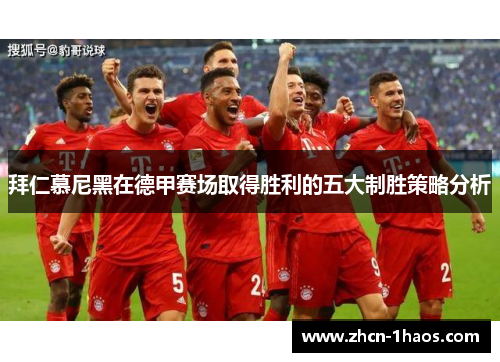 拜仁慕尼黑在德甲赛场取得胜利的五大制胜策略分析