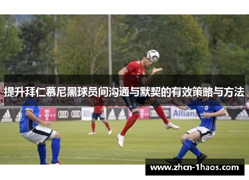 提升拜仁慕尼黑球员间沟通与默契的有效策略与方法