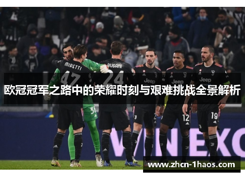 欧冠冠军之路中的荣耀时刻与艰难挑战全景解析