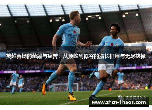 英超赛场的荣耀与痛苦：从顶峰到低谷的漫长征程与无尽抉择
