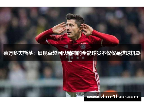 莱万多夫斯基：展现卓越团队精神的全能球员不仅仅是进球机器