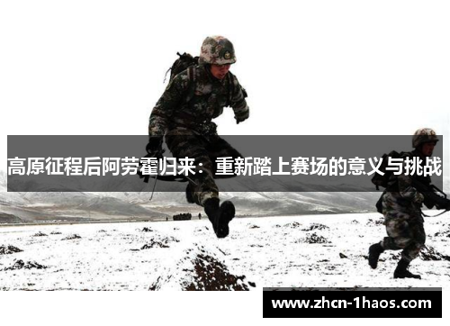 高原征程后阿劳霍归来：重新踏上赛场的意义与挑战