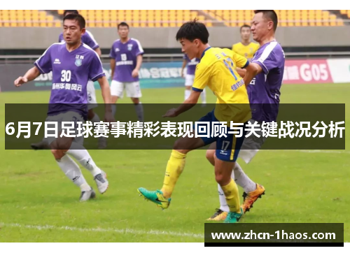 6月7日足球赛事精彩表现回顾与关键战况分析