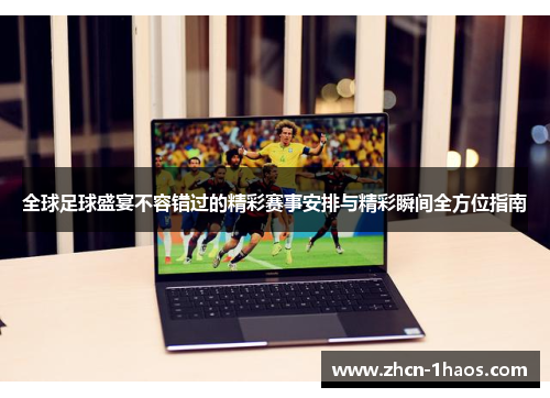全球足球盛宴不容错过的精彩赛事安排与精彩瞬间全方位指南