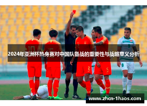2024年亚洲杯热身赛对中国队备战的重要性与战略意义分析
