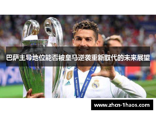 巴萨主导地位能否被皇马逆袭重新取代的未来展望