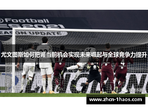 尤文图斯如何把握当前机会实现未来崛起与全球竞争力提升