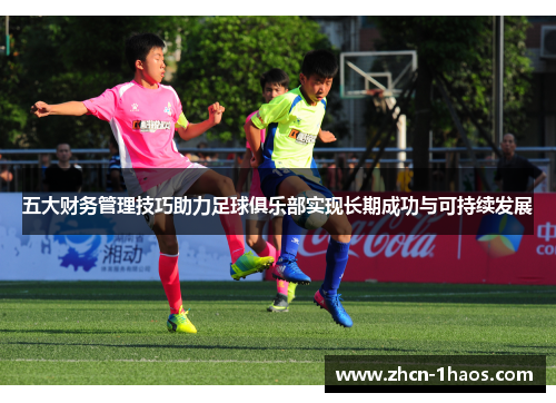 五大财务管理技巧助力足球俱乐部实现长期成功与可持续发展