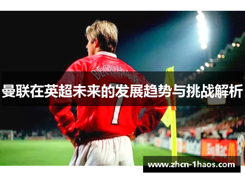 曼联在英超未来的发展趋势与挑战解析