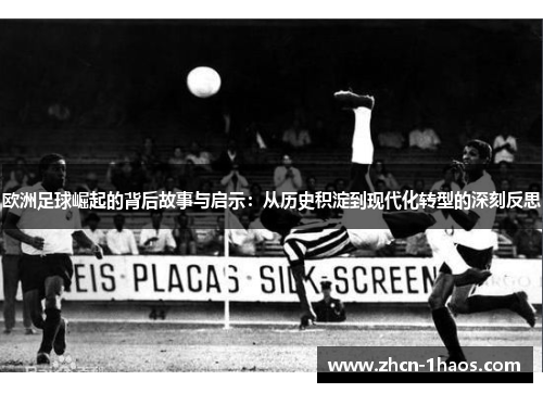 欧洲足球崛起的背后故事与启示：从历史积淀到现代化转型的深刻反思