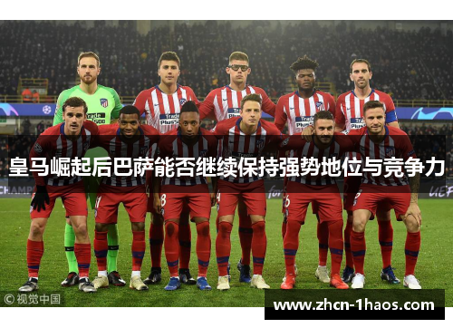 皇马崛起后巴萨能否继续保持强势地位与竞争力