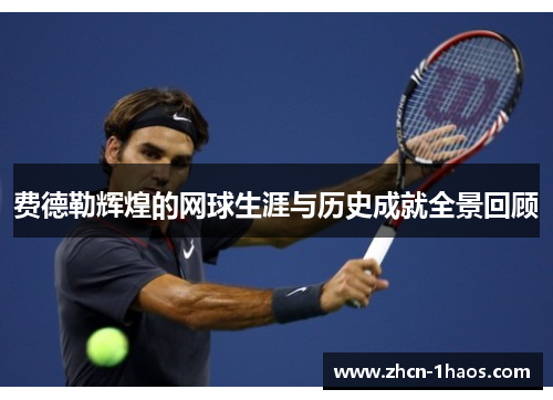 费德勒辉煌的网球生涯与历史成就全景回顾