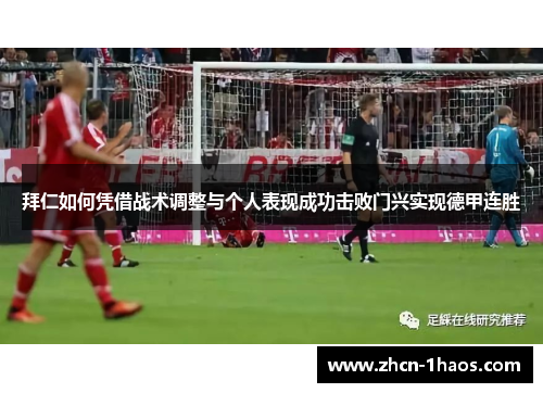 拜仁如何凭借战术调整与个人表现成功击败门兴实现德甲连胜