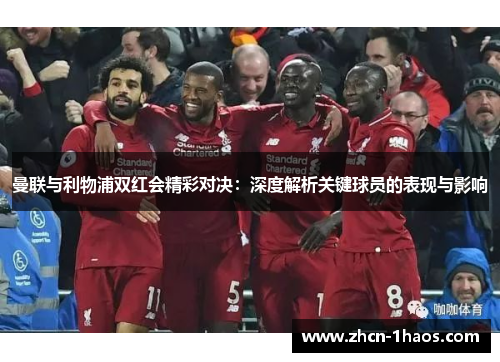 曼联与利物浦双红会精彩对决：深度解析关键球员的表现与影响