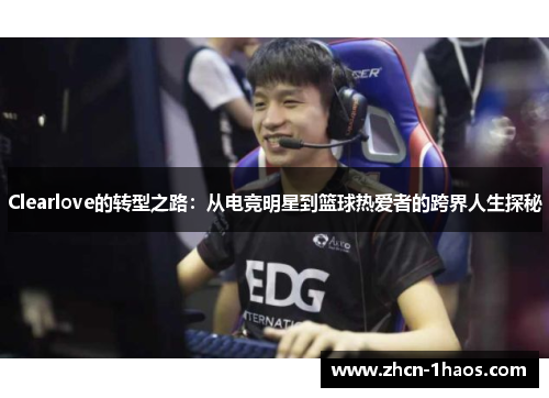 Clearlove的转型之路：从电竞明星到篮球热爱者的跨界人生探秘