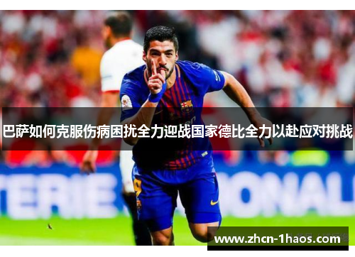 巴萨如何克服伤病困扰全力迎战国家德比全力以赴应对挑战