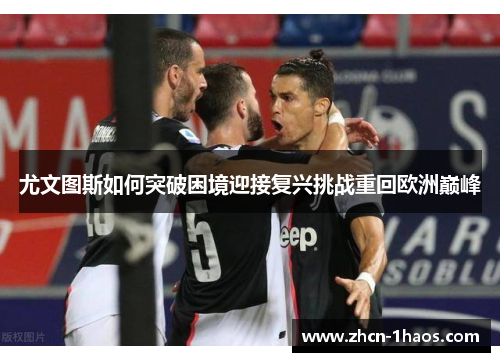 尤文图斯如何突破困境迎接复兴挑战重回欧洲巅峰