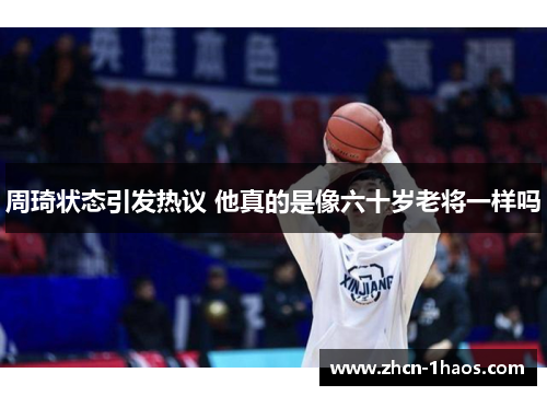 周琦状态引发热议 他真的是像六十岁老将一样吗