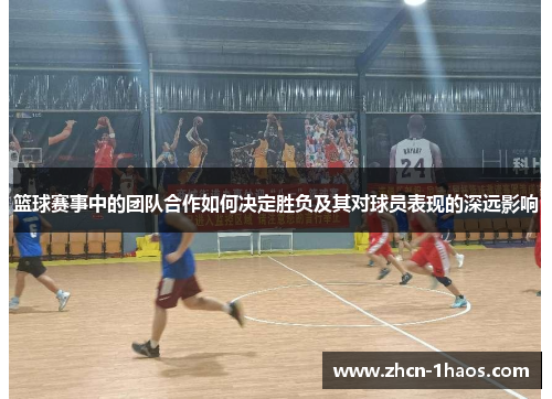 篮球赛事中的团队合作如何决定胜负及其对球员表现的深远影响