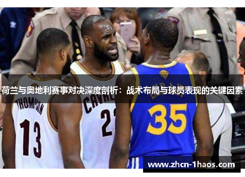 荷兰与奥地利赛事对决深度剖析：战术布局与球员表现的关键因素