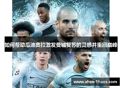 如何帮助瓜迪奥拉激发曼城复苏的灵感并重回巅峰