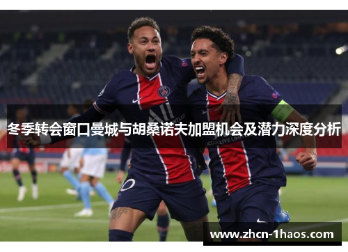 冬季转会窗口曼城与胡桑诺夫加盟机会及潜力深度分析
