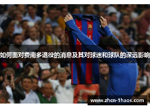 如何面对费南多退役的消息及其对球迷和球队的深远影响