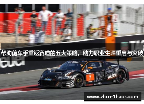 帮助前车手重返赛道的五大策略，助力职业生涯重启与突破