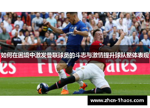 如何在困境中激发曼联球员的斗志与激情提升球队整体表现