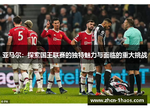 亚马尔：探索国王联赛的独特魅力与面临的重大挑战