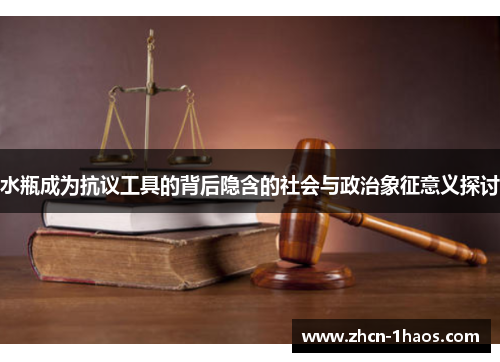 水瓶成为抗议工具的背后隐含的社会与政治象征意义探讨
