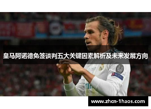 皇马阿诺德免签谈判五大关键因素解析及未来发展方向