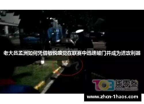 老大吕孟洲如何凭借敏锐嗅觉在联赛中迅速破门并成为进攻利器