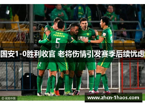 国安1-0胜利收官 老将伤情引发赛季后续忧虑
