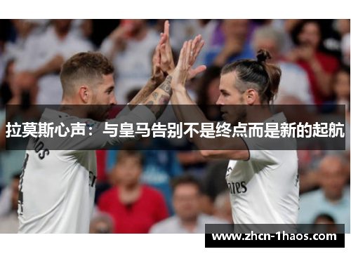 拉莫斯心声：与皇马告别不是终点而是新的起航