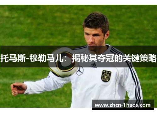 托马斯-穆勒马儿：揭秘其夺冠的关键策略