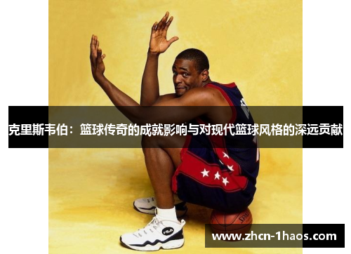 克里斯韦伯：篮球传奇的成就影响与对现代篮球风格的深远贡献