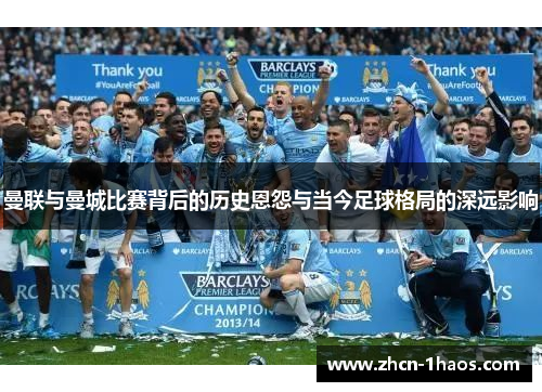 曼联与曼城比赛背后的历史恩怨与当今足球格局的深远影响