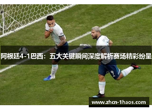 阿根廷4-1巴西：五大关键瞬间深度解析赛场精彩纷呈
