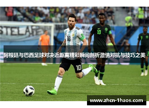 阿根廷与巴西足球对决近距离精彩瞬间剖析激情对抗与技巧之美