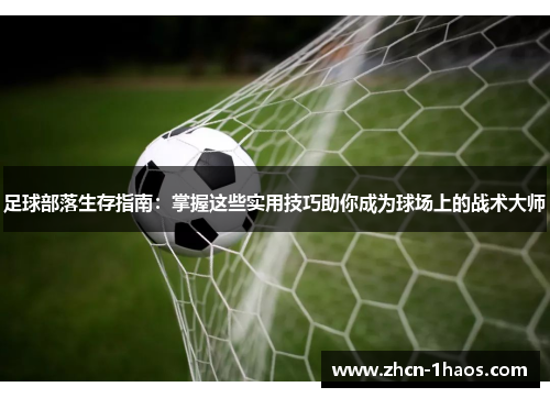 足球部落生存指南：掌握这些实用技巧助你成为球场上的战术大师