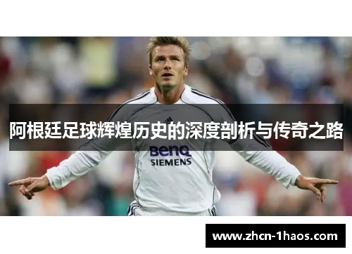 阿根廷足球辉煌历史的深度剖析与传奇之路